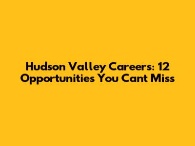Hudson Valley Careers: 12 Opportunities You Can't Miss