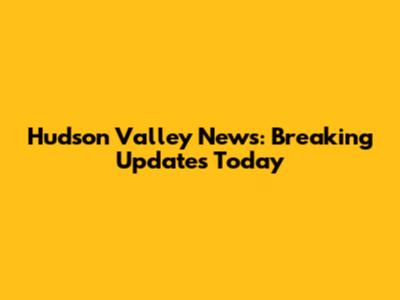 Hudson Valley News: Breaking Updates Today