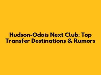 Hudson-Odoi's Next Club: Top Transfer Destinations & Rumors