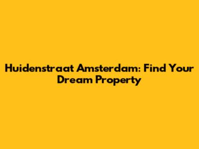 Huidenstraat Amsterdam: Find Your Dream Property