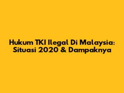 Hukum TKI Ilegal Di Malaysia: Situasi 2020 & Dampaknya