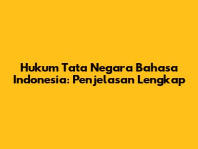 Hukum Tata Negara Bahasa Indonesia: Penjelasan Lengkap
