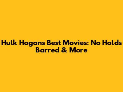 Hulk Hogan's Best Movies: No Holds Barred & More