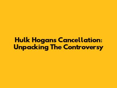 Hulk Hogan's Cancellation: Unpacking The Controversy
