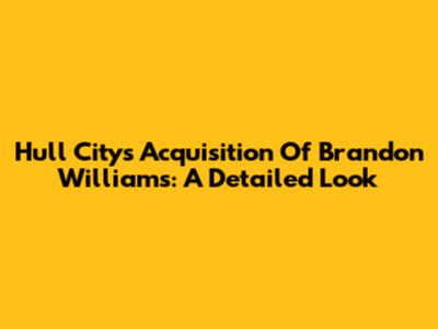 Hull City's Acquisition Of Brandon Williams: A Detailed Look