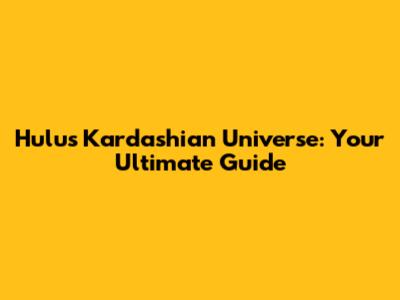 Hulu's Kardashian Universe: Your Ultimate Guide