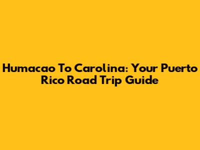 Humacao To Carolina: Your Puerto Rico Road Trip Guide