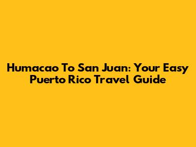 Humacao To San Juan: Your Easy Puerto Rico Travel Guide