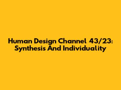 Human Design Channel 43/23: Synthesis And Individuality