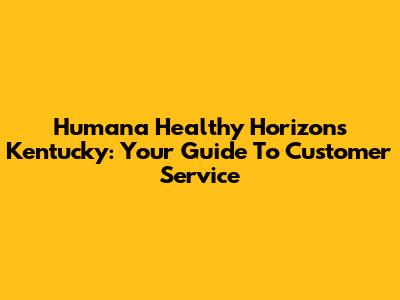 Humana Healthy Horizons Kentucky: Your Guide To Customer Service