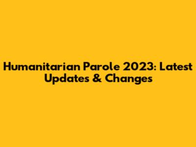 Humanitarian Parole 2023: Latest Updates & Changes
