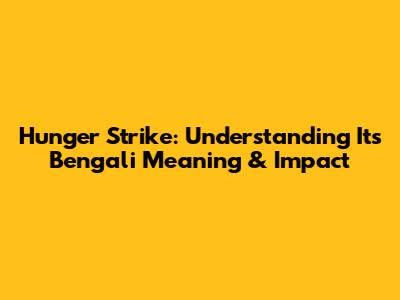 Hunger Strike: Understanding Its Bengali Meaning & Impact