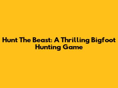Hunt The Beast: A Thrilling Bigfoot Hunting Game