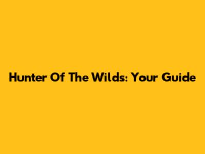 Hunter Of The Wilds: Your Guide