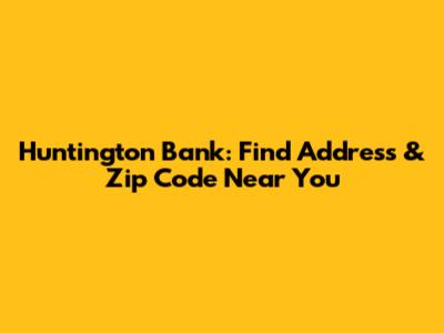 Huntington Bank: Find Address & Zip Code Near You