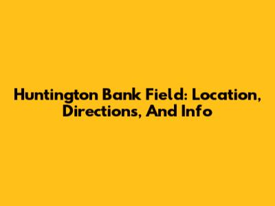 Huntington Bank Field: Location, Directions, And Info
