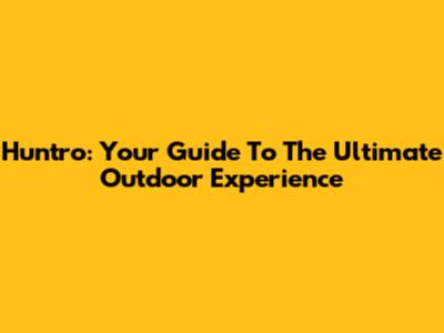 Huntro: Your Guide To The Ultimate Outdoor Experience