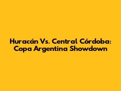 Huracán Vs. Central Córdoba: Copa Argentina Showdown