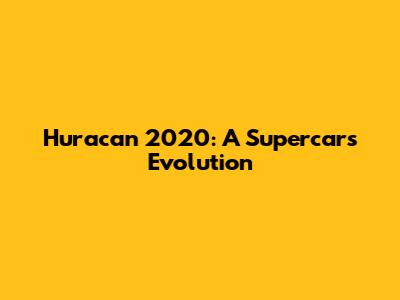 Huracan 2020: A Supercar's Evolution