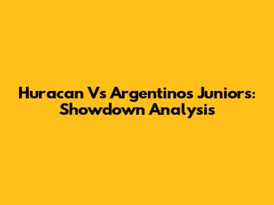 Huracan Vs Argentinos Juniors: Showdown Analysis
