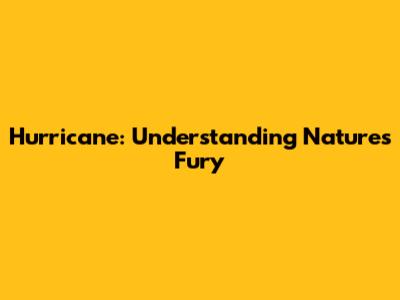 Hurricane: Understanding Nature's Fury