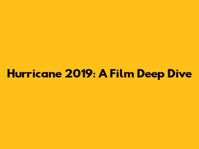Hurricane 2019: A Film Deep Dive