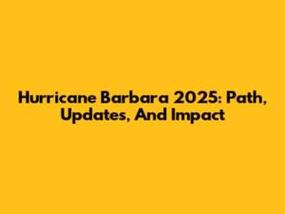 Hurricane Barbara 2025: Path, Updates, And Impact