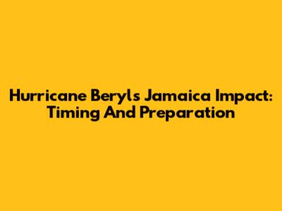 Hurricane Beryl's Jamaica Impact: Timing And Preparation