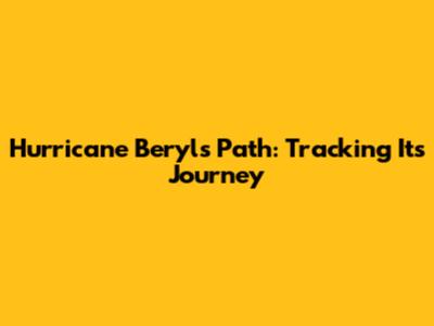 Hurricane Beryl's Path: Tracking Its Journey