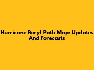 Hurricane Beryl Path Map: Updates And Forecasts