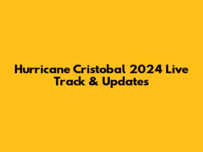 Hurricane Cristobal 2024 Live Track & Updates
