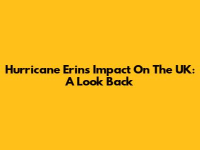 Hurricane Erin's Impact On The UK: A Look Back