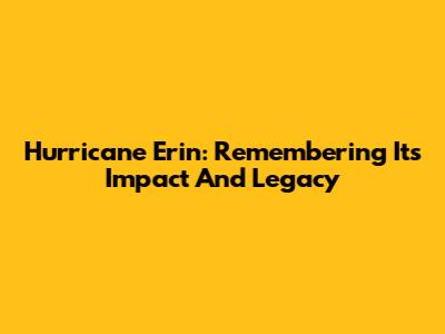 Hurricane Erin: Remembering Its Impact And Legacy