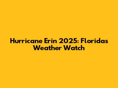 Hurricane Erin 2025: Florida's Weather Watch