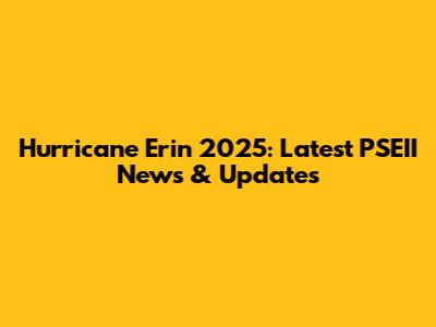 Hurricane Erin 2025: Latest PSEII News & Updates