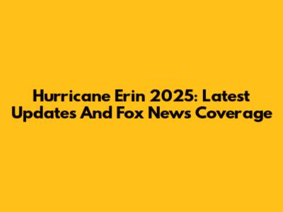 Hurricane Erin 2025: Latest Updates And Fox News Coverage
