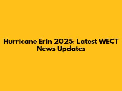 Hurricane Erin 2025: Latest WECT News Updates