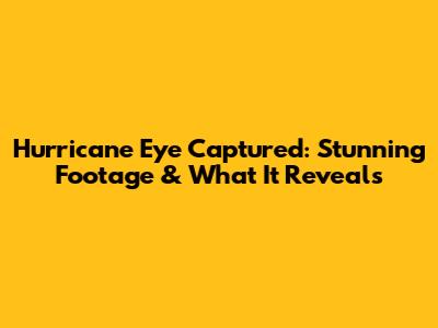 Hurricane Eye Captured: Stunning Footage & What It Reveals