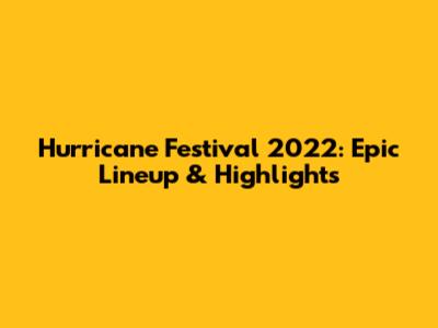 Hurricane Festival 2022: Epic Lineup & Highlights