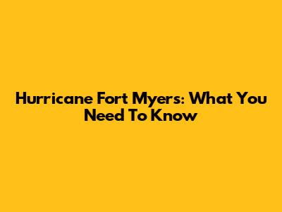 Hurricane Fort Myers: What You Need To Know