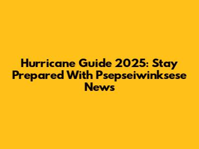 Hurricane Guide 2025: Stay Prepared With Psepseiwinksese News