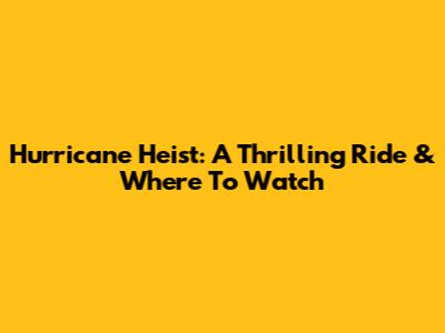 Hurricane Heist: A Thrilling Ride & Where To Watch