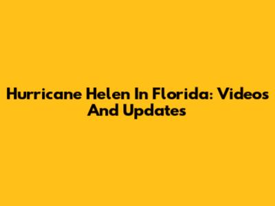 Hurricane Helen In Florida: Videos And Updates