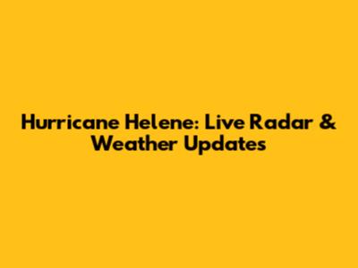 Hurricane Helene: Live Radar & Weather Updates
