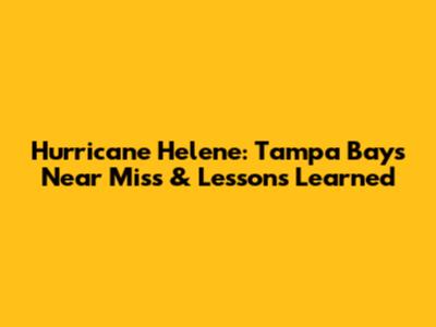 Hurricane Helene: Tampa Bay's Near Miss & Lessons Learned