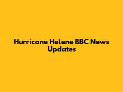 Hurricane Helene BBC News Updates