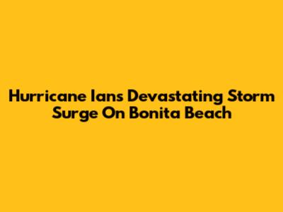 Hurricane Ian's Devastating Storm Surge On Bonita Beach