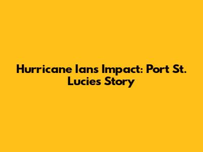 Hurricane Ian's Impact: Port St. Lucie's Story
