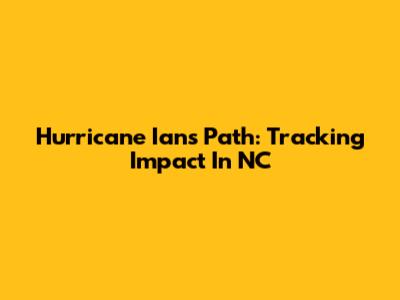Hurricane Ian's Path: Tracking Impact In NC