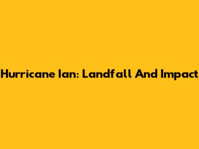 Hurricane Ian: Landfall And Impact